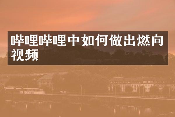 哔哩哔哩中如何做出燃向视频