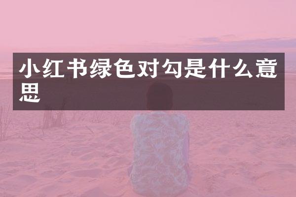 小红书绿色对勾是什么意思