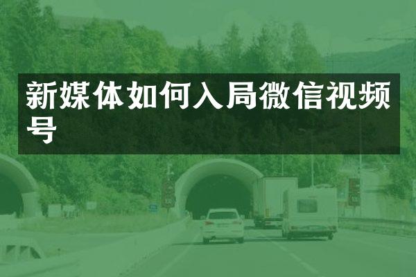 新媒体如何入局微信视频号