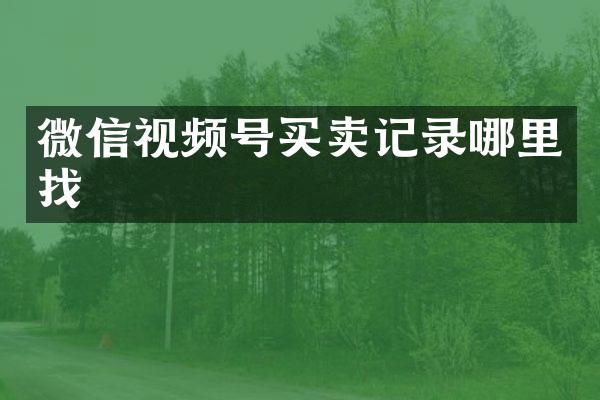 微信视频号买卖记录哪里找