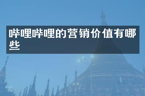哔哩哔哩的营销价值有哪些