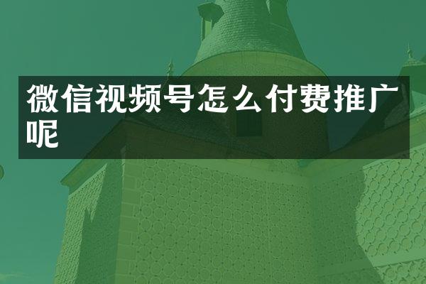 微信视频号怎么付费推广呢