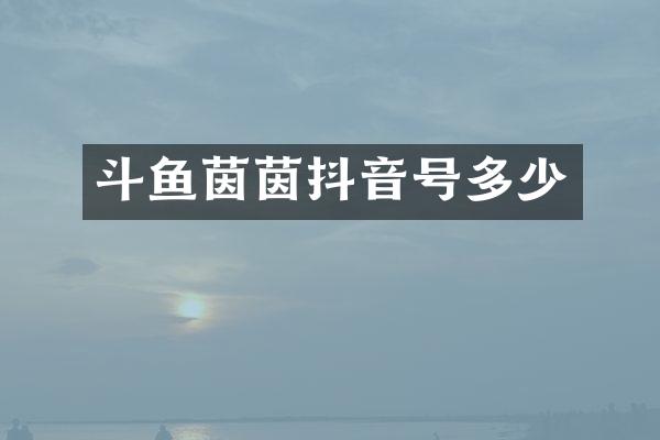 斗鱼茵茵抖音号多少