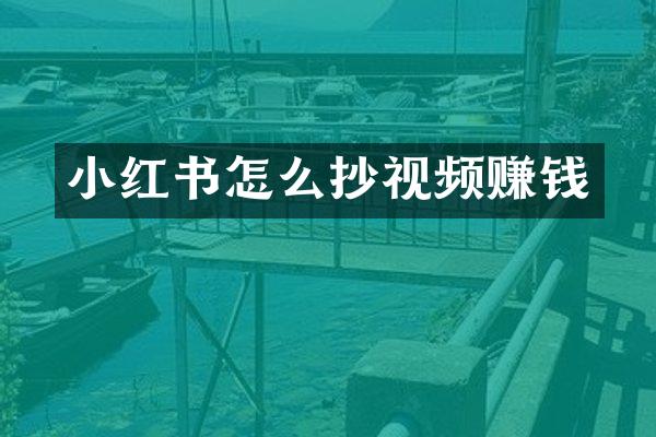 小红书怎么抄视频赚钱