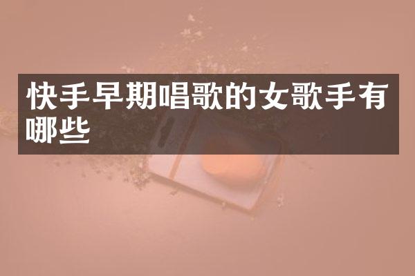 快手早期唱歌的女歌手有哪些
