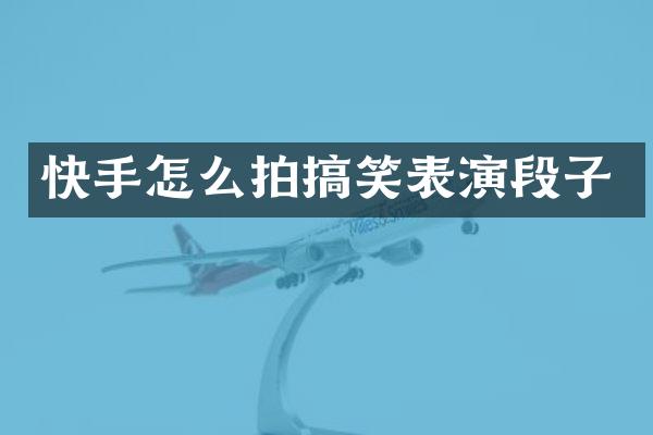 快手怎么拍搞笑表演段子
