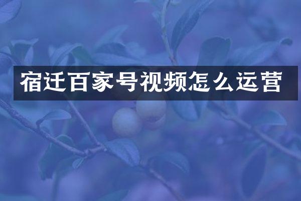 宿迁百家号视频怎么运营