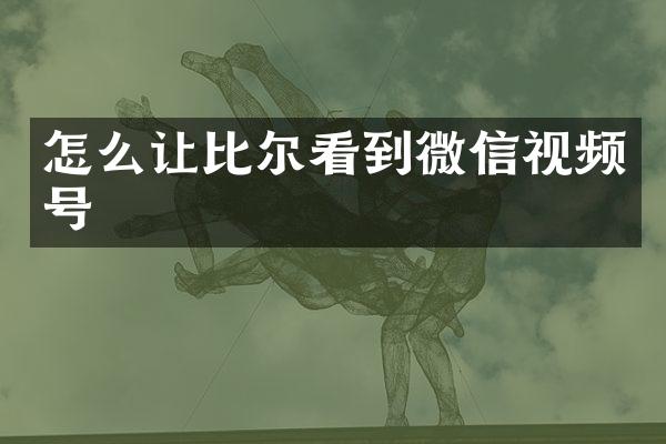 怎么让比尔看到微信视频号