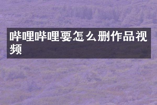 哔哩哔哩要怎么删作品视频