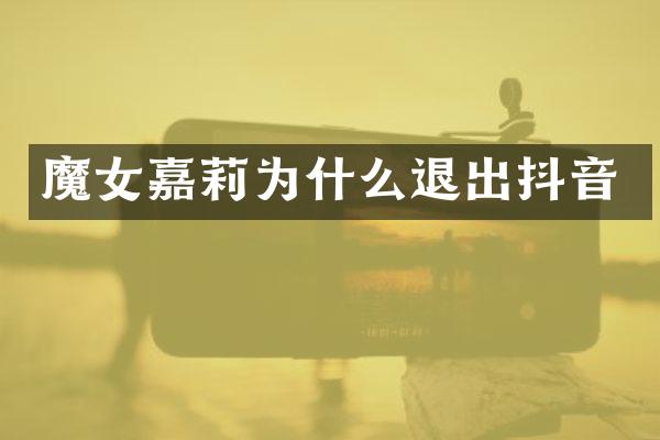 魔女嘉莉为什么退出抖音