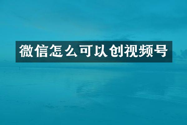 微信怎么可以创视频号