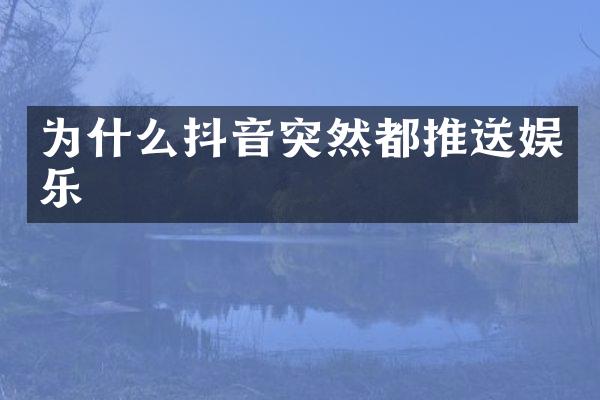 为什么抖音突然都推送娱乐