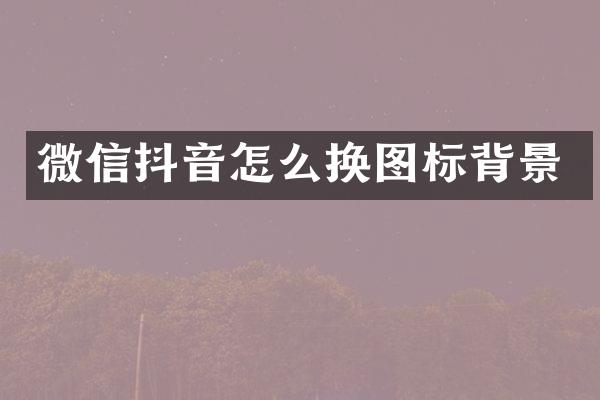 微信抖音怎么换图标背景