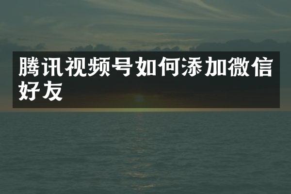 腾讯视频号如何添加微信好友