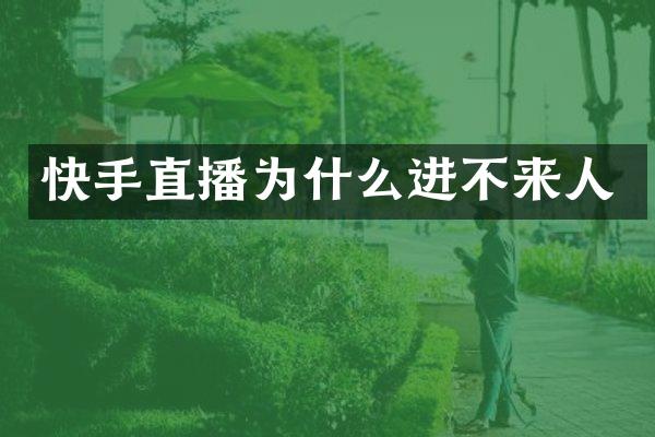 快手直播为什么进不来人