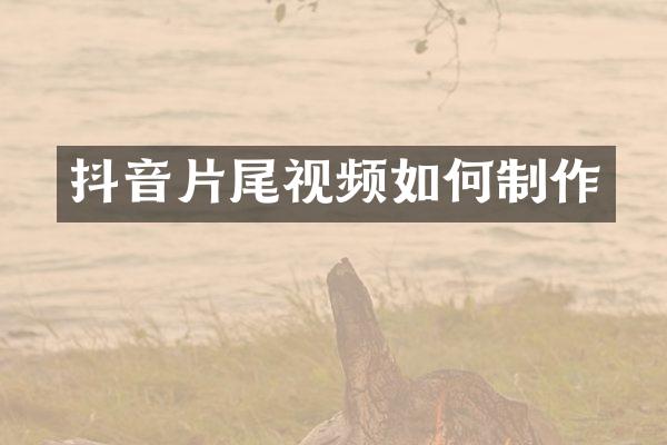 抖音片尾视频如何制作