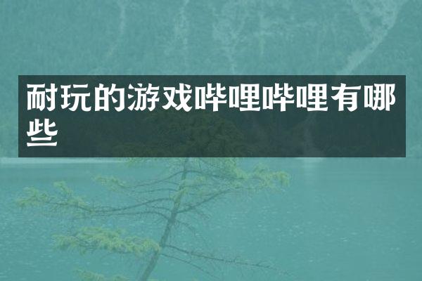 耐玩的游戏哔哩哔哩有哪些