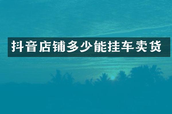 抖音店铺多少能挂车卖货