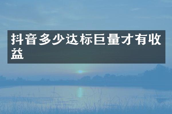 抖音多少达标巨量才有收益