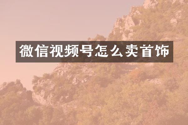 微信视频号怎么卖首饰