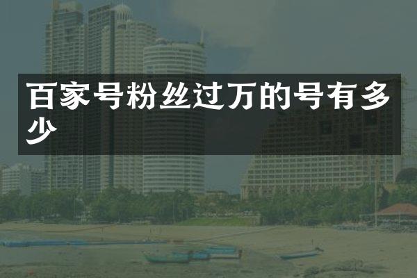 百家号粉丝过万的号有多少