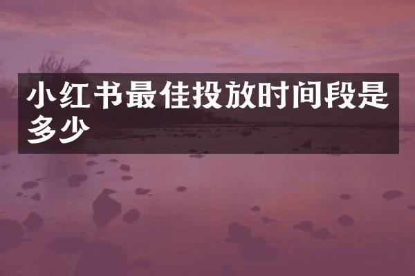 小红书最佳投放时间段是多少