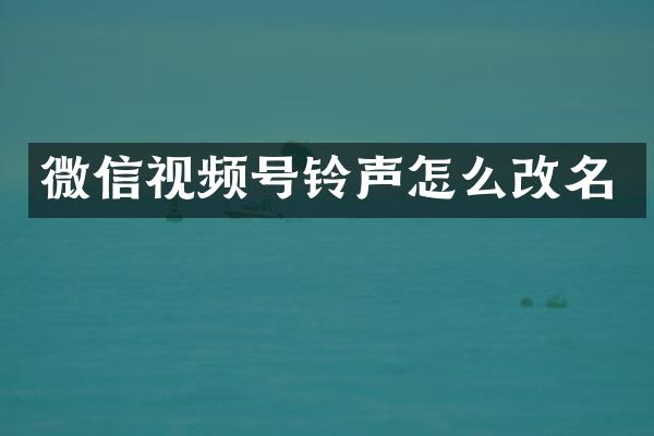 微信视频号铃声怎么改名