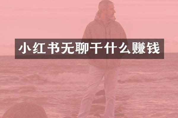 小红书无聊干什么赚钱