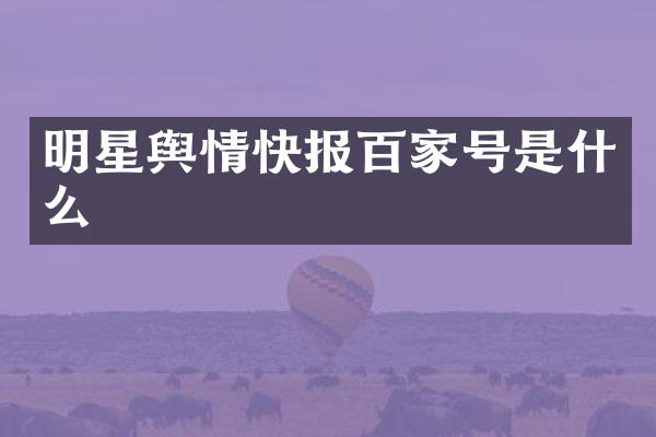 明星舆情快报百家号是什么