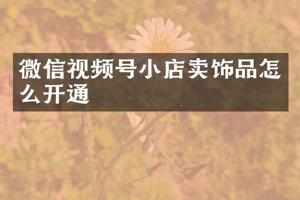 微信视频号小店卖饰品怎么开通