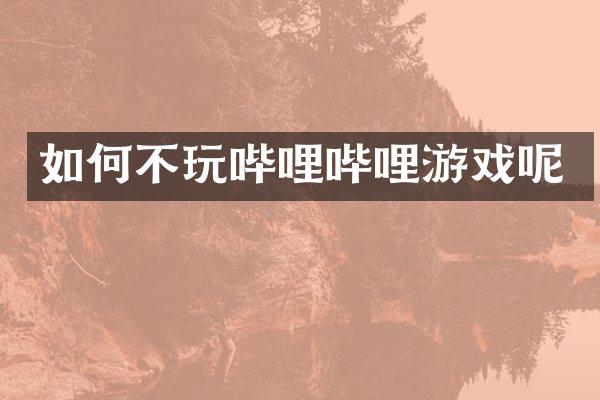 如何不玩哔哩哔哩游戏呢