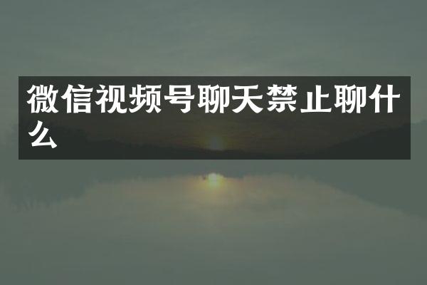 微信视频号聊天禁止聊什么