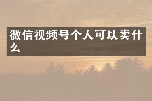 微信视频号个人可以卖什么