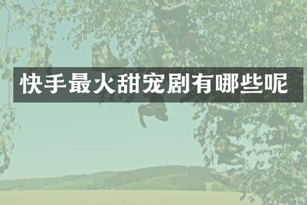 快手最火甜宠剧有哪些呢