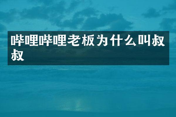 哔哩哔哩老板为什么叫叔叔