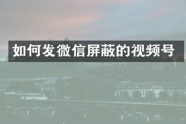 如何发微信屏蔽的视频号