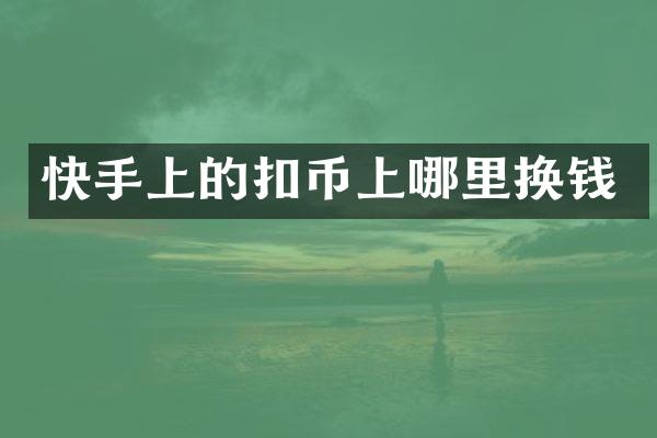 快手上的扣币上哪里换钱