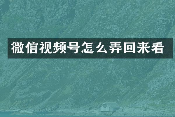微信视频号怎么弄回来看