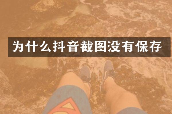 为什么抖音截图没有保存