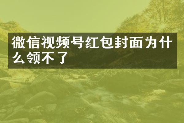 微信视频号红包封面为什么领不了