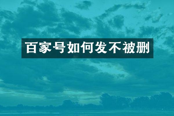 百家号如何发不被删