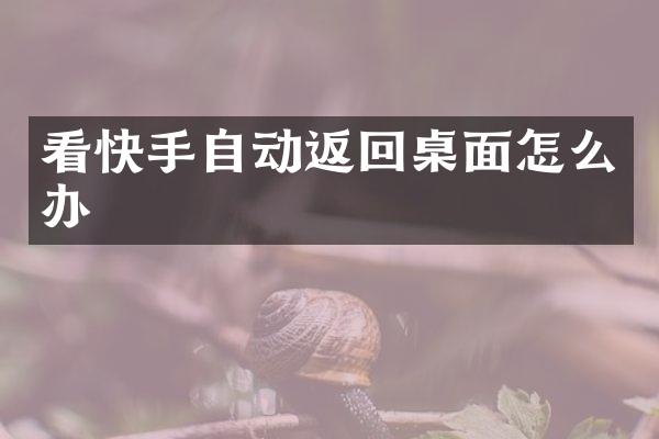 看快手自动返回桌面怎么办