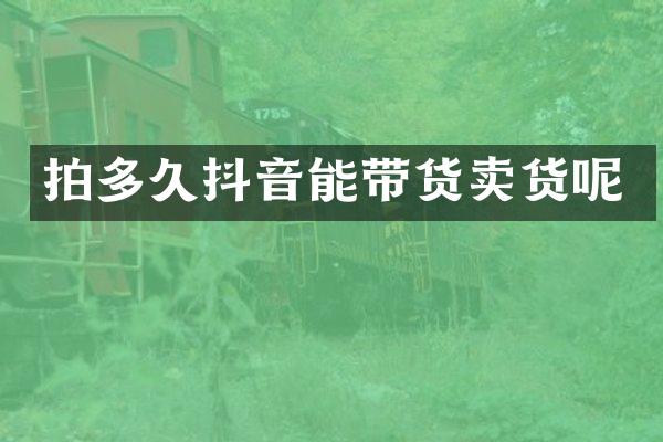 拍多久抖音能带货卖货呢
