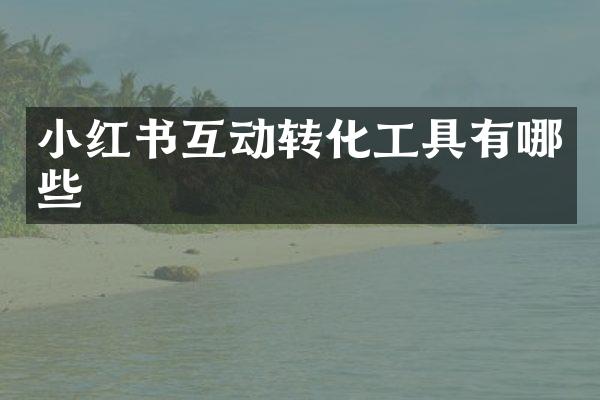 小红书互动转化工具有哪些