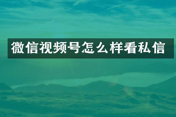 微信视频号怎么样看私信