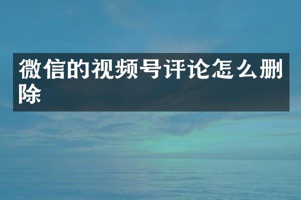 微信的视频号评论怎么删除