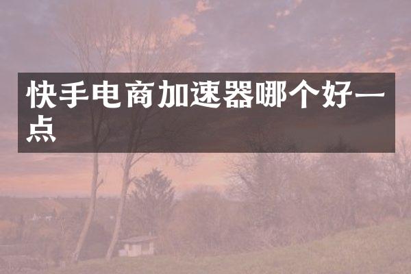快手电商加速器哪个好一点