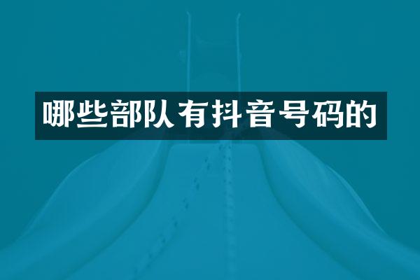 哪些部队有抖音号码的