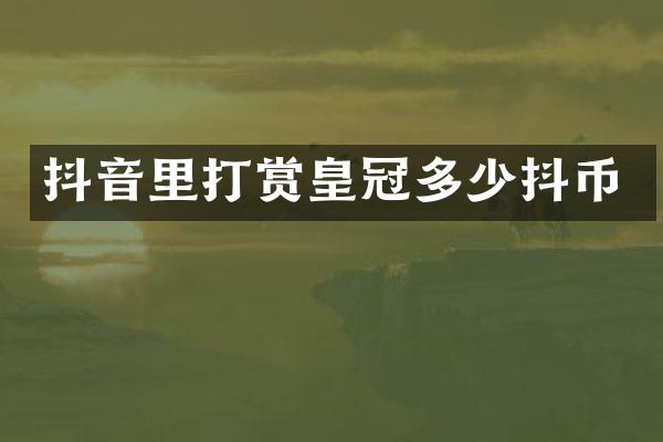 抖音里打赏皇冠多少抖币