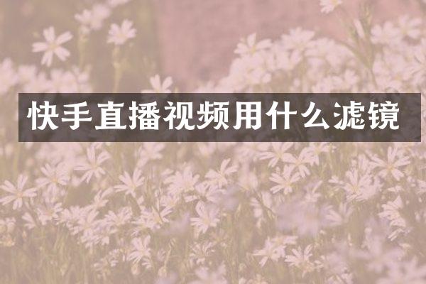 快手直播视频用什么滤镜